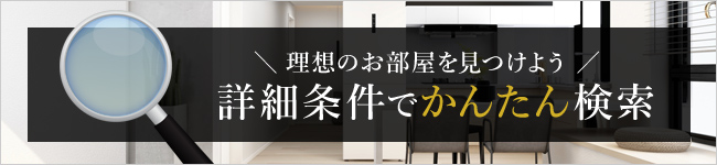 理想のお部屋を見つけよう! 詳細条件でかんたん検索